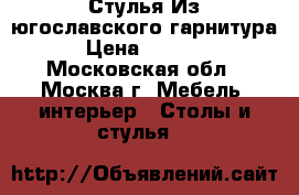 Стулья Из югославского гарнитура › Цена ­ 5 500 - Московская обл., Москва г. Мебель, интерьер » Столы и стулья   